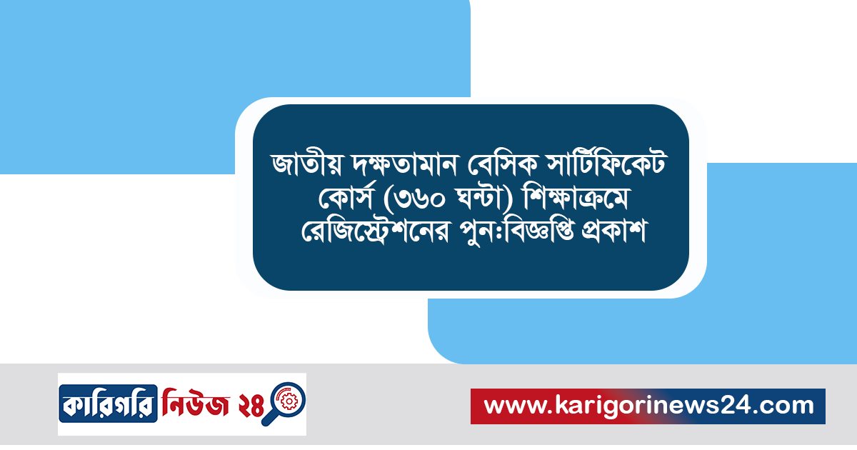 জাতীয় দক্ষতামান বেসিক সার্টিফিকেট কোর্স (৩৬০ ঘন্টা) শিক্ষাক্রমে রেজিস্ট্রেশনের পুন:বিজ্ঞপ্তি