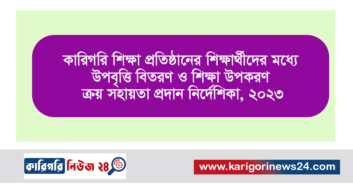 কারিগরি শিক্ষা প্রতিষ্ঠানের শিক্ষার্থীদের মধ্যে উপবৃত্তি বিতরণ ও শিক্ষা উপকরণ ক্রয় সহায়তা প্রদান নির্দেশিকা, ২০২৩