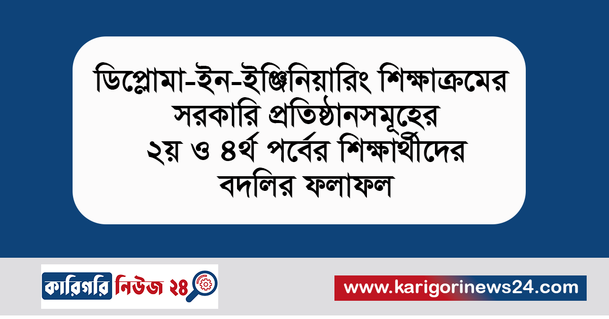 ডিপ্লোমা ইন ইঞ্জিনিয়ারিং শিক্ষাক্রমের সরকারি প্রতিষ্ঠানসমূহের ২য় ও ৪র্থ পর্বের শিক্ষার্থিদের বদলির ফলাফল