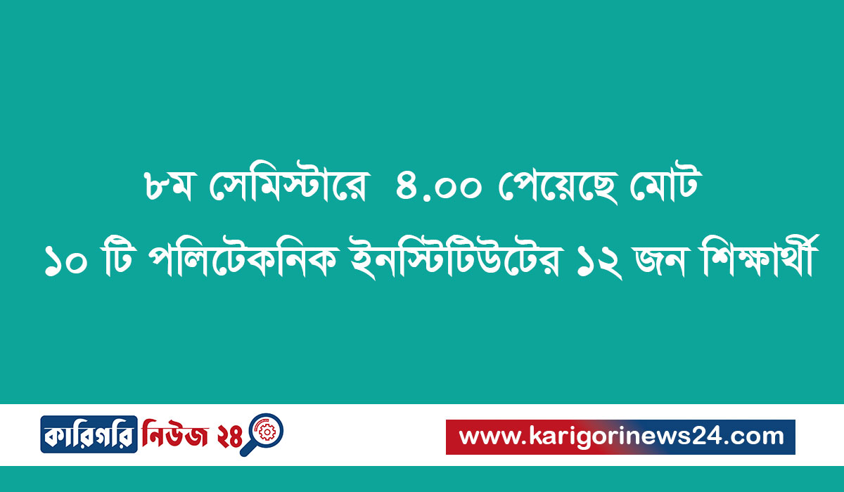 ৮ম সেমিস্টারে CGPA 4.00 পেয়েছে মোট ১০ টি পলিটেকনিক ইনস্টিটিউটের ১২ জন শিক্ষার্থী