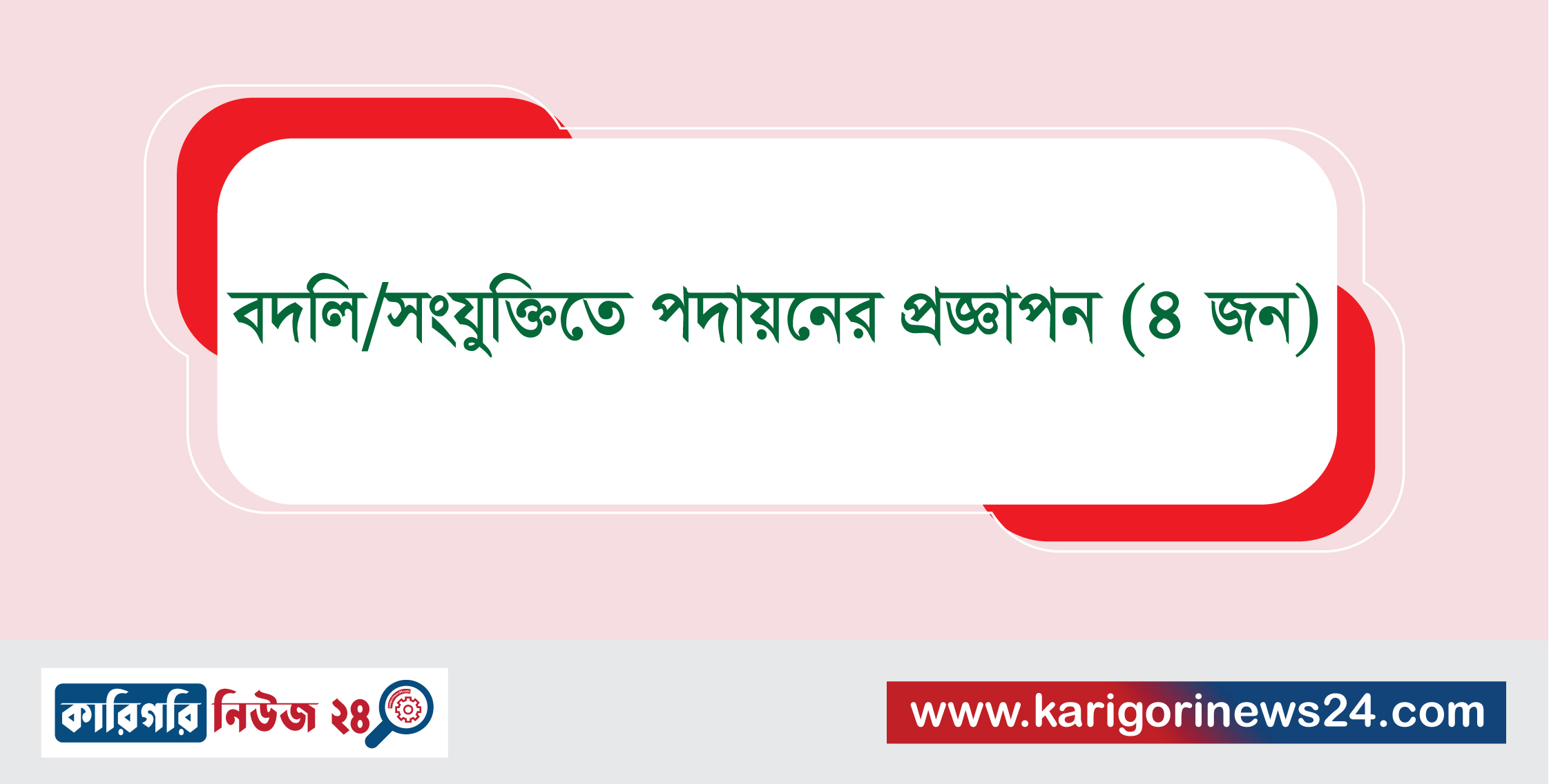 বদলি/সংযুক্তিতে পদায়নের প্রজ্ঞাপন (৪ জন)