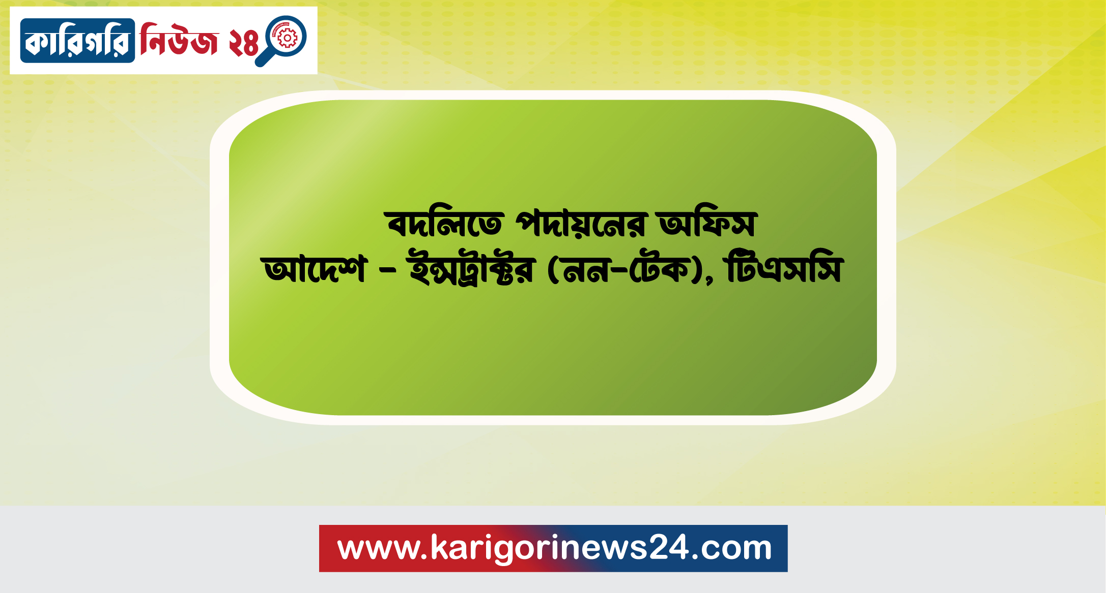 বদলিতে পদায়নের অফিস আদেশ – ইন্সট্রাক্টর(নন- টেক), টিএসসি
