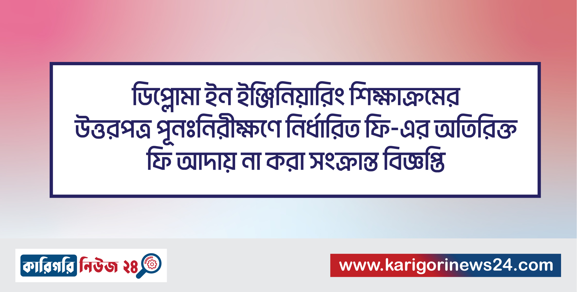 ডিপ্লোমা ইন ইঞ্জিনিয়ারিং শিক্ষাক্রমের উত্তরপত্র পূনঃনিরীক্ষণে নির্ধারিত ফি-এর অতিরিক্ত ফি আদায় না করা সংক্রান্ত বিজ্ঞপ্তি