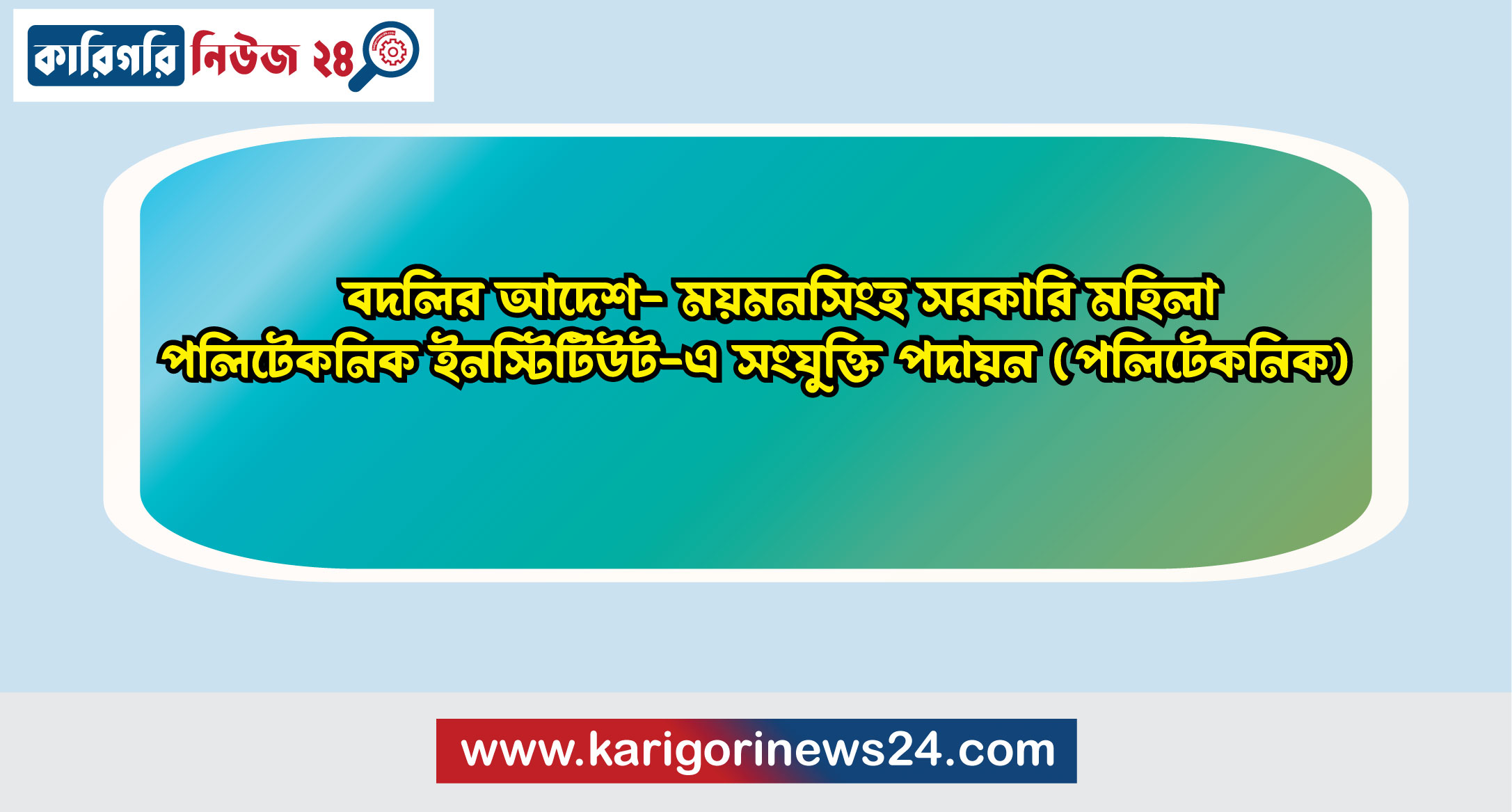 বদলির আদেশ- ময়মনসিংহ সরকারি মহিলা পলিটেকনিক ইনস্টিটিউট-এ সংযুক্তিতে পদায়ন (পলিটেকনিক)