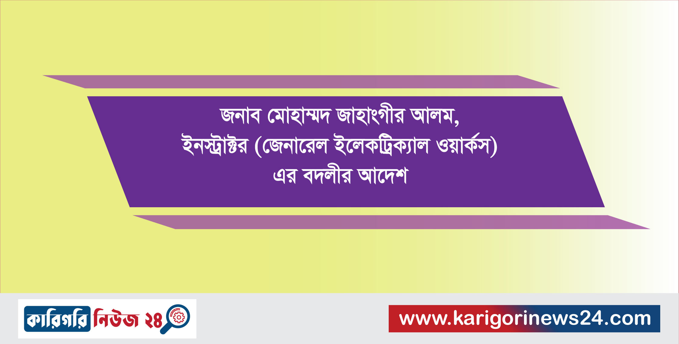 জনাব মোহাম্মদ জাহাংগীর আলম, ইনস্ট্রাক্টর (জেনারেল ইলেকট্রিক্যাল ওয়ার্কস) এর বদলীর আদেশ
