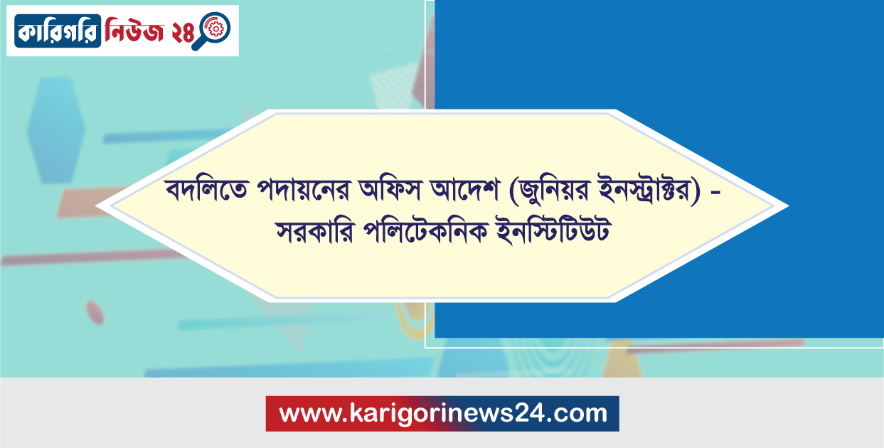 বদলিতে পদায়নের অফিস আদেশ (জুনিয়র ইনস্ট্রাক্টর) – সরকারি পলিটেকনিক ইনস্টিটিউট