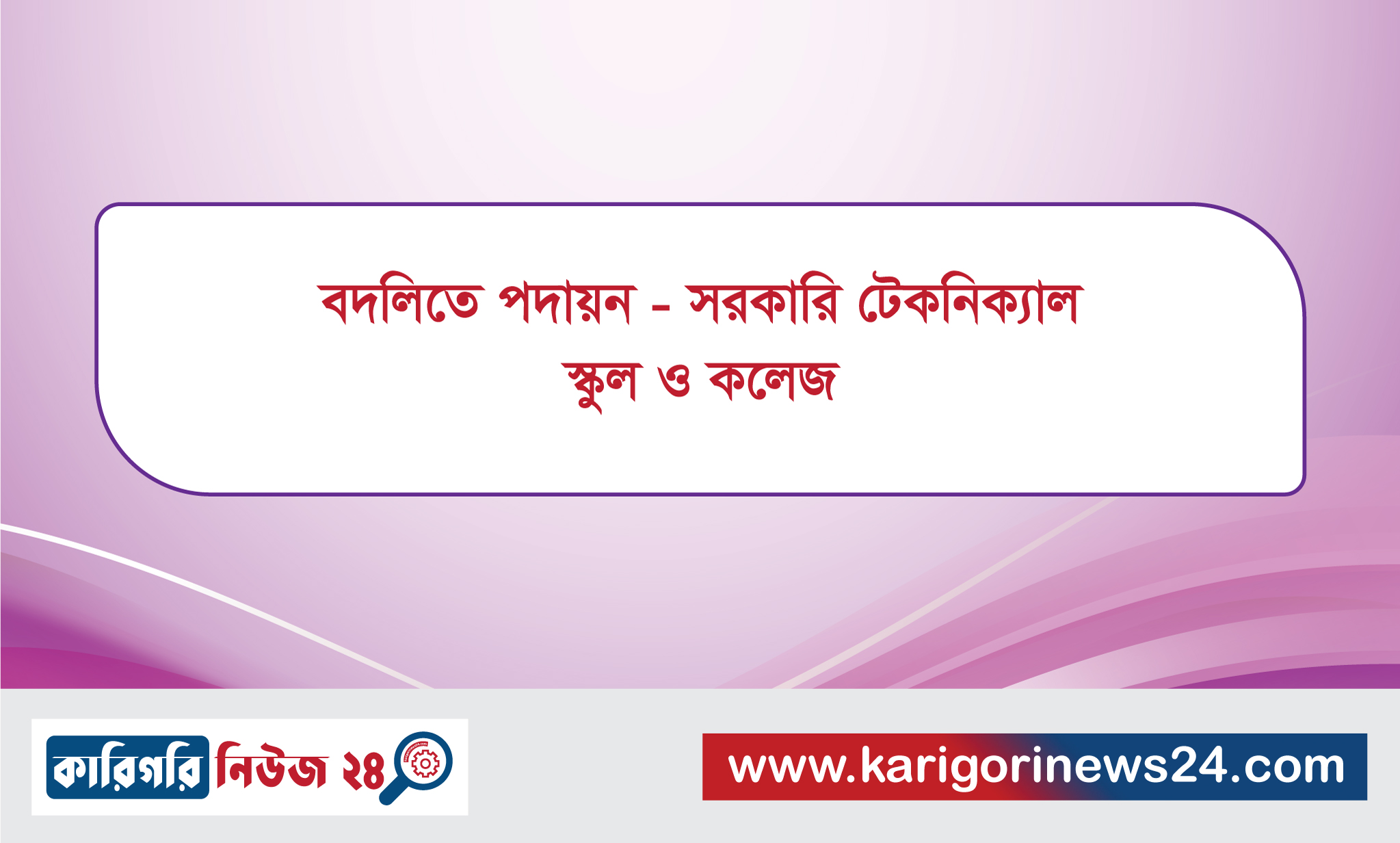 বদলিতে পদায়ন – সরকারি টেকনিক্যাল স্কুল ও কলেজ
