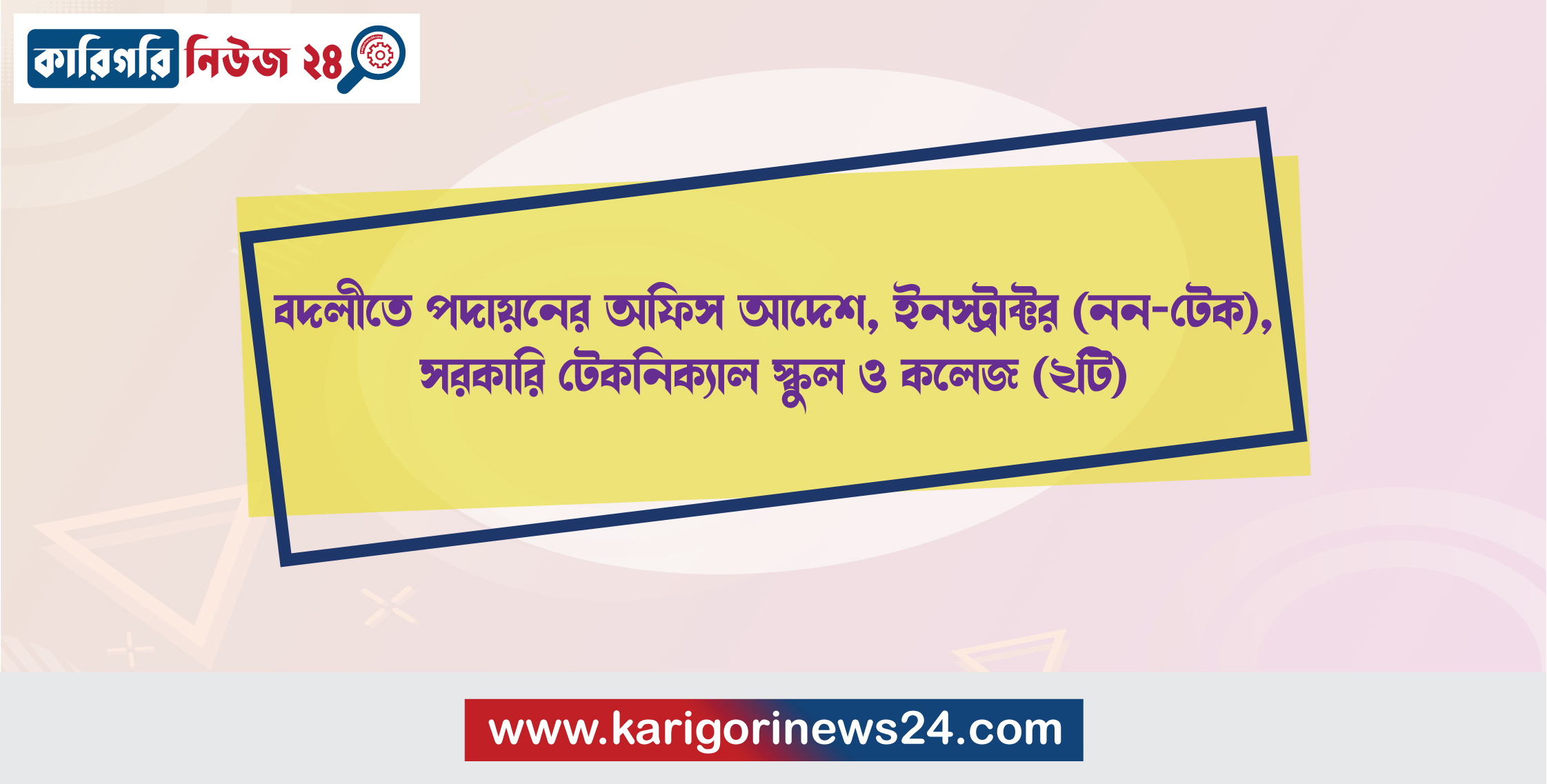 বদলীতে পদায়নের অফিস আদেশ, ইনস্ট্রাক্টর(নন-টেক), সরকারি টেকনিক্যাল স্কুল ও কলেজ (২টি)