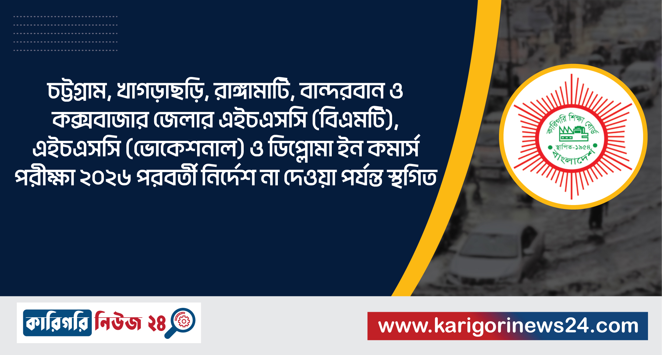 চট্টগ্রাম, খাগড়াছড়ি, রাঙামাটি, বান্দরবান ও কক্সবাজার জেলার এইচএসসি (বিএমটি), এইচএসসি (ভোকেশনাল) ও ডিপ্লোমা ইন কমার্স পরীক্ষা ২০২৬ পরবর্তী নির্দেশ না দেওয়া পর্যন্ত স্থগিত