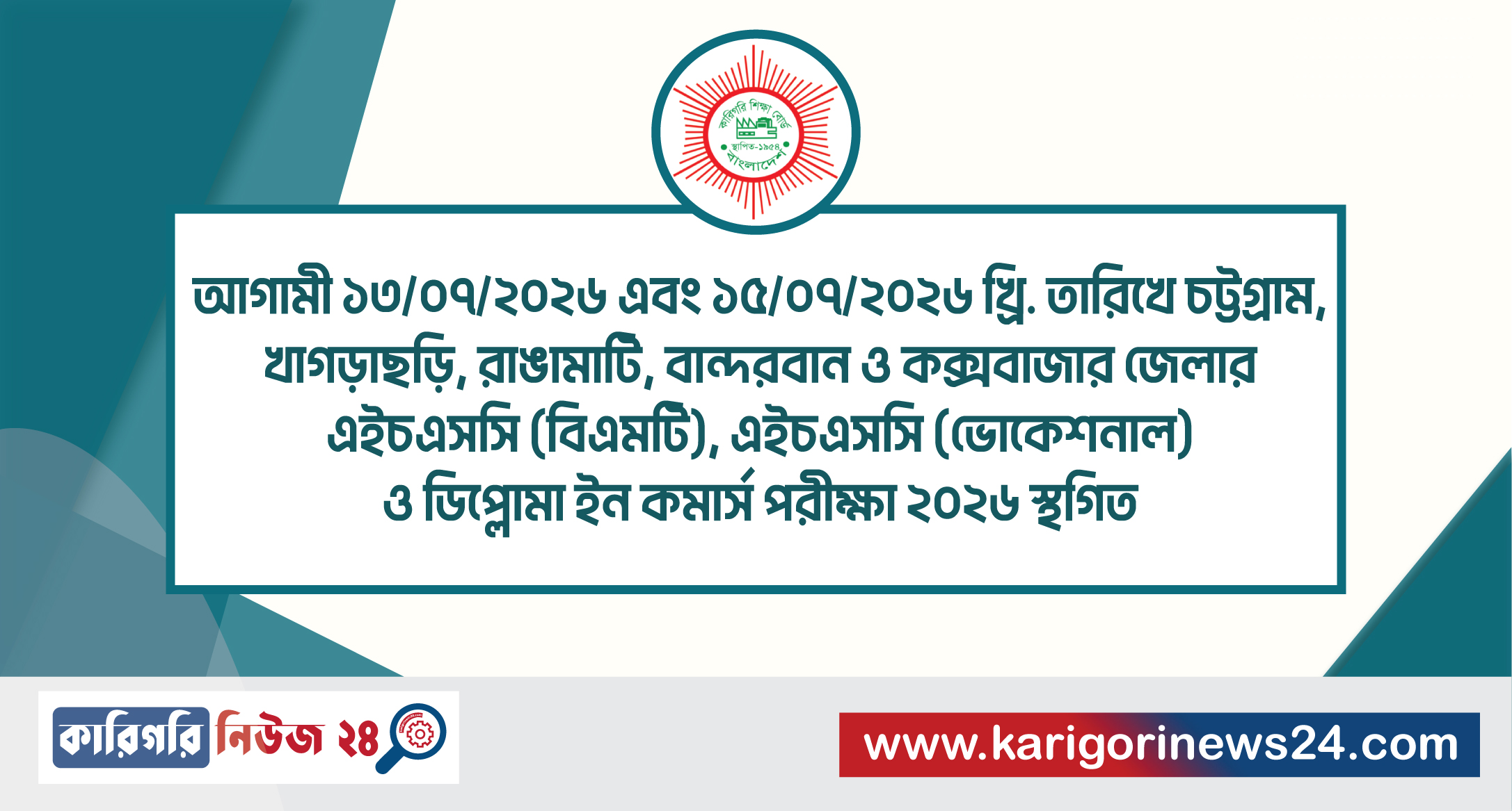 আগামী ১৩/০৭/২০২৬ এবং ১৫/০৭/২০২৬ খ্রি. তারিখে চট্টগ্রাম, খাগড়াছড়ি, রাঙামাটি, বান্দরবান ও কক্সবাজার জেলার এইচএসসি (বিএমটি), এইচএসসি (ভোকেশনাল) ও ডিপ্লোমা ইন কমার্স পরীক্ষা ২০২৬ স্থগিত