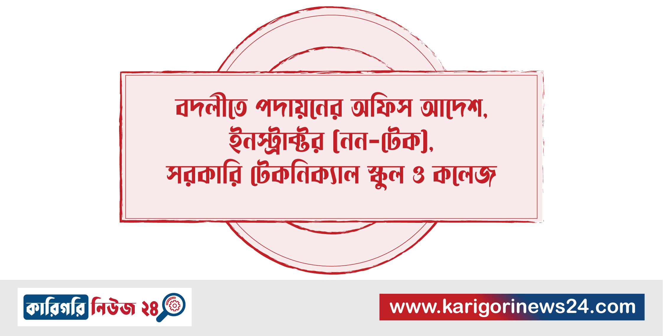 বদলীতে পদায়নের অফিস আদেশ, ইনস্ট্রাক্টর(নন-টেক), সরকারি টেকনিক্যাল স্কুল ও কলেজ