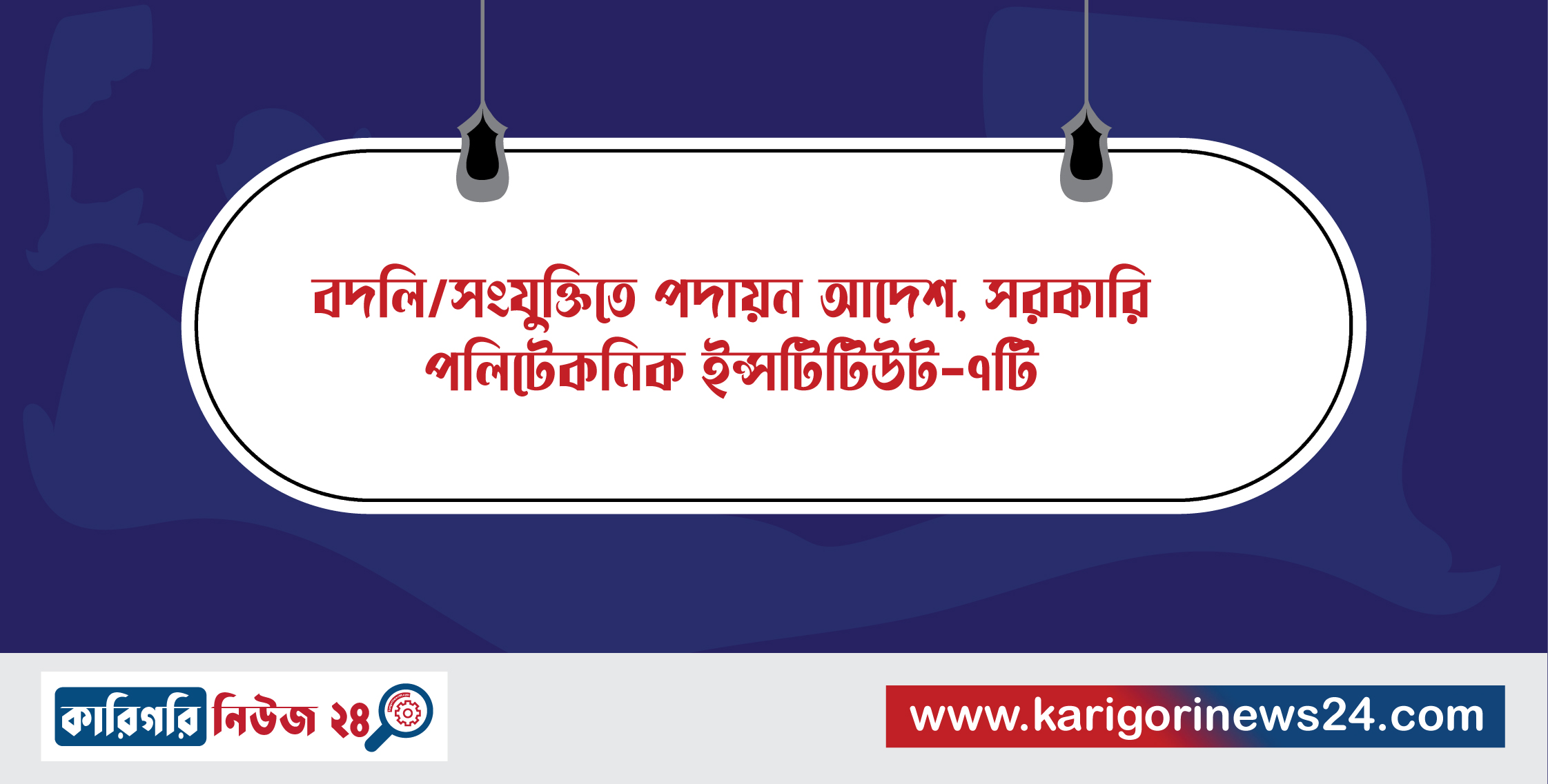 বদলি/সংযুক্তিতে পদায়ন আদেশ ,সরকারি পলিটেকনিক ইন্সটিটিউট -৭টি