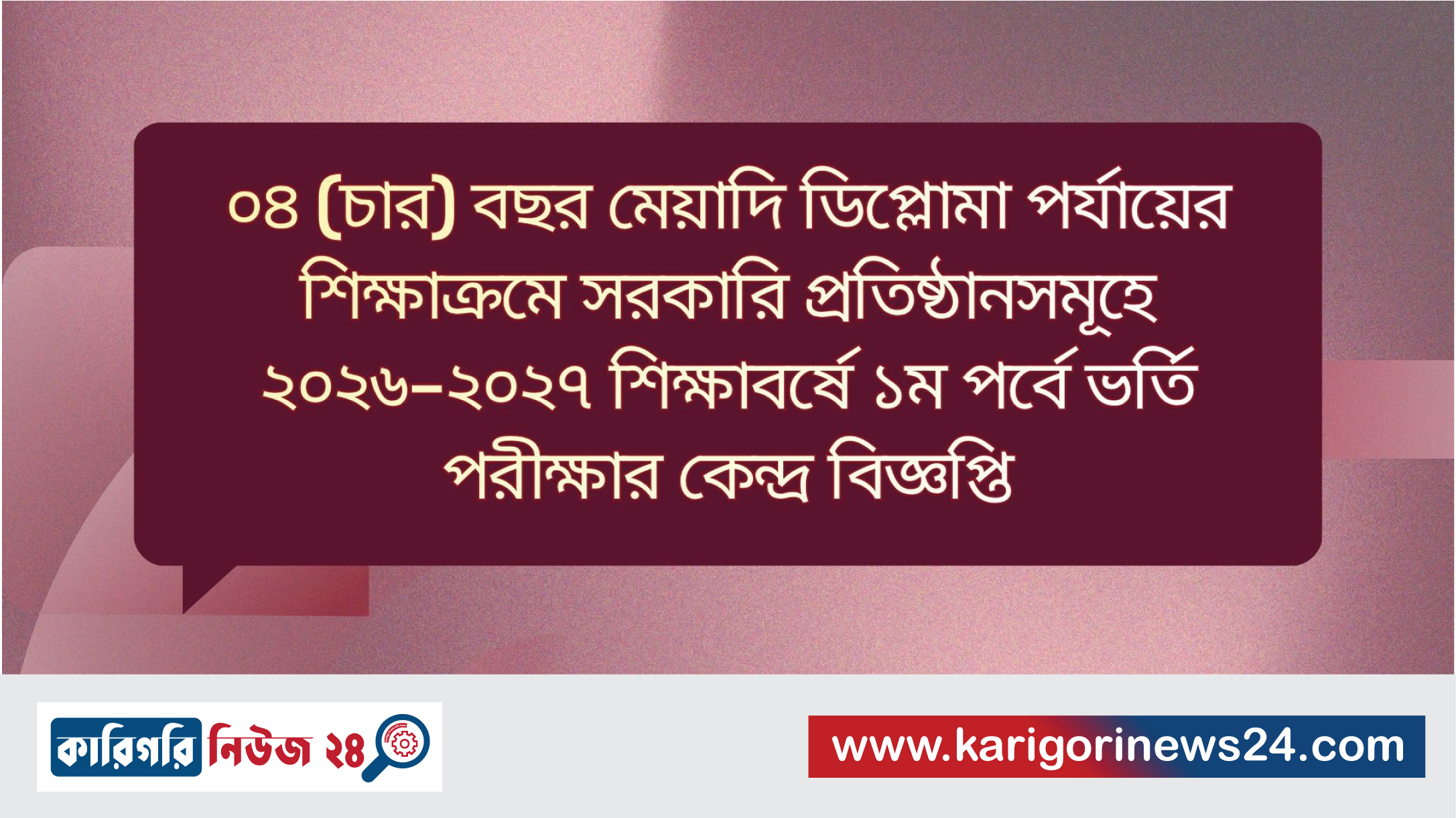 ০৪ (চার) বছর মেয়াদি ডিপ্লোমা পর্যায়ের শিক্ষাক্রমে সরকারি প্রতিষ্ঠানসমূহে ২০২৬-২০২৭ শিক্ষাবর্ষে ১ম পর্বে ভর্তি পরীক্ষার কেন্দ্র বিজ্ঞপ্তি