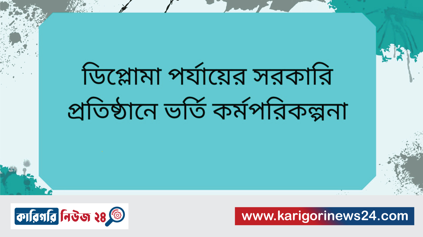 ডিপ্লোমা পর্যায়ের সরকারি প্রতিষ্ঠানে ভর্তি কর্মপরিকল্পনা
