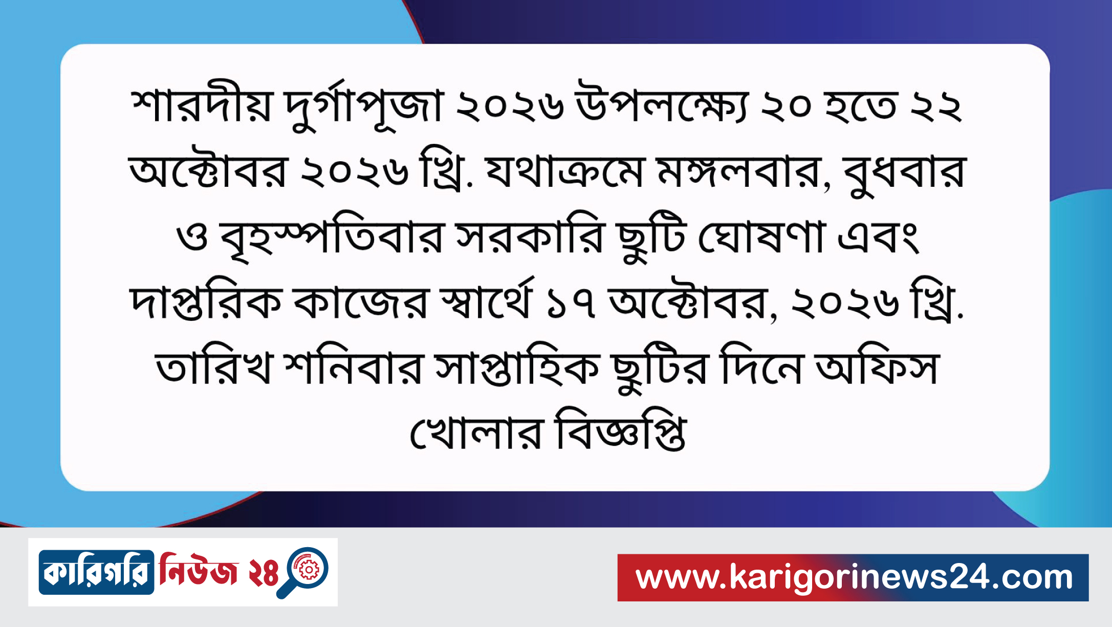 শারদীয় দুর্গাপূজা ২০২৬ উপলক্ষ্যে ২০ হতে ২২ অক্টোবর ২০২৬ খ্রি. যথাক্রমে মঙ্গলবার, বুধবার ও বৃহস্পতিবার সরকারি ছুটি ঘোষণা এবং দাপ্তরিক কাজের স্বার্থে ১৭ অক্টোবর, ২০২৬ খ্রি. তারিখ শনিবার সাপ্তাহিক ছুটির দিনে অফিস খোলার বিজ্ঞপ্তি